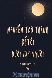 NGUYỆN TRỞ THÀNH BỀ TÔI DƯỚI VÁY NGƯỜI