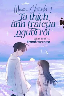 NAM CHÍNH! TA THÍCH ANH TRAI CỦA NGƯƠI RỒI
