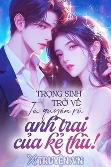 TRỌNG SINH TRỞ VỀ: TÔI QUYẾN RŨ ANH TRAI CỦA KẺ THÙ!