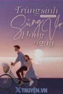 TRÙNG SINH SỦNG VỢ HÀNG NGÀY