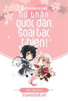 XUYÊN NHANH NỮ XỨNG: NỮ THẦN QUỐC DÂN, SOÁI TẠC THIÊN!