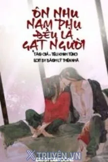 ÔN NHU NAM PHỤ ĐỀU LÀ GẠT NGƯỜI