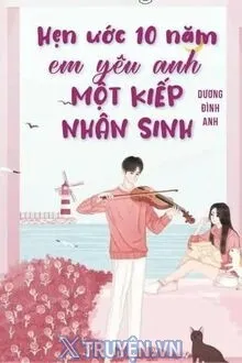 HẸN ƯỚC MƯỜI NĂM. EM YÊU ANH MỘT KIẾP NHÂN SINH