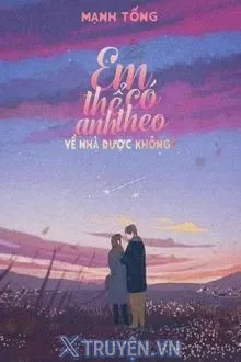 EM CÓ THỂ THEO ANH VỀ NHÀ ĐƯỢC KHÔNG?