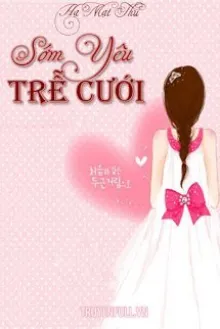 SỚM YÊU TRỄ CƯỚI