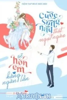 CUỘC SỐNG NÀY THẬT NGỌT NGÀO, SẼ HÔN EM HÀNG NGÀN LẦN