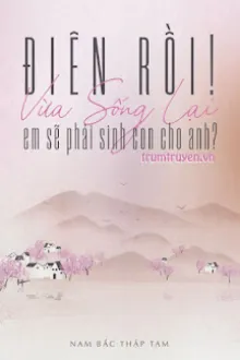 ĐIÊN RỒI! VỪA SỐNG LẠI EM SẼ PHẢI SINH CON CHO ANH