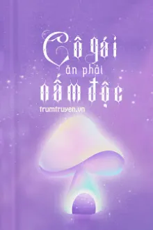 CÔ GÁI ĂN PHẢI NẤM ĐỘC