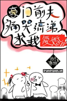 CHỒNG TRƯỚC HÀO MÔN KHÓC LÓC ĐÒI TÁI HÔN