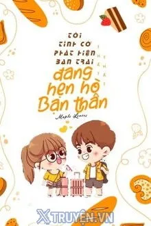 TÔI TÌNH CỜ PHÁT HIỆN BẠN TRAI ĐANG HẸN HÒ VỚI BẠN THÂN