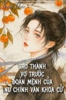 Trở Thành Vợ Trước Đoản Mệnh Của Nữ Chính Văn Khoa Cử