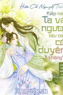 HIỆN CỔ NGUYỆT THỦY, KIẾP NÀY TA VÀ NGƯƠI LIỆU CÒN CÓ DUYÊN KHÔNG?!