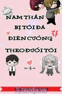 NAM THẦN BỊ TÔI ĐÁ ĐIÊN CUỒNG THEO ĐUỔI TÔI