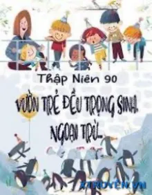 [THẬP NIÊN 90] VƯỜN TRẺ ĐỀU TRỌNG SINH, NGOẠI TRỪ...