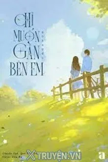 CHỈ MUỐN GẦN BÊN EM