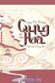 CUNG HOA - LONG TỬ TRÙNG SINH CHI SỦNG PHI