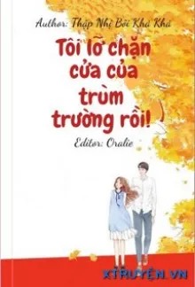 TÔI LỠ CHẶN CỬA CỦA TRÙM TRƯỜNG RỒI!