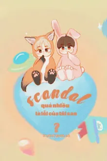 SCANDAL QUÁ NHIỀU LÀ LỖI CỦA TÔI SAO