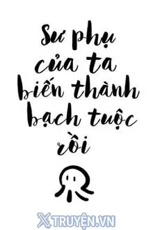 SƯ PHỤ CỦA TA BIẾN THÀNH BẠCH TUỘC RỒI