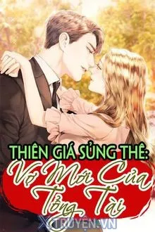 THIÊN GIÁ SỦNG NHI: VỢ MỚI CỦA TỔNG TÀI
