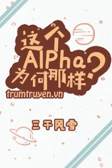 ALPHA NÀY SAO LẠI NHƯ VẬY