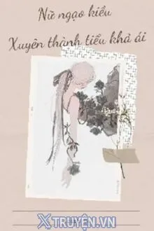NỮ NGẠO KIỀU LẠI XUYÊN THÀNH TIỂU KHẢ ÁI