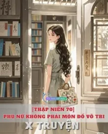 [THẬP NIÊN 70] PHỤ NỮ KHÔNG PHẢI MÓN ĐỒ VÔ TRI