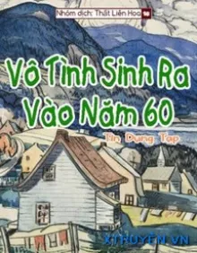 [THẬP NIÊN 60] VÔ TÌNH SINH RA VÀO NĂM 60