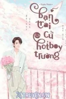 XUYÊN THÀNH BẠN TRAI CŨ CỦA HOTBOY TRƯỜNG
