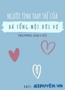 NGƯỜI TÌNH THAY THẾ CỦA BÁ TỔNG MỘT ĐỜI VỢ