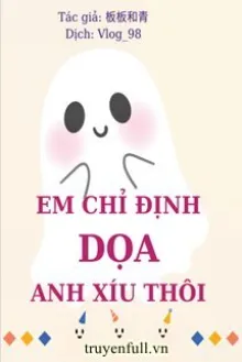 EM CHỈ ĐỊNH DỌA ANH XÍU THÔI