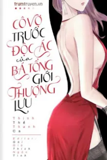 CÔ VỢ TRƯỚC ĐỘC ÁC CỦA BÁ TỔNG GIỚI THƯỢNG LƯU