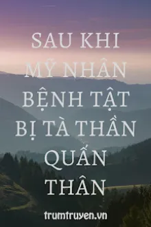 Sau Khi My Nhan Benh Tat Bi Ta Than Quan Than
