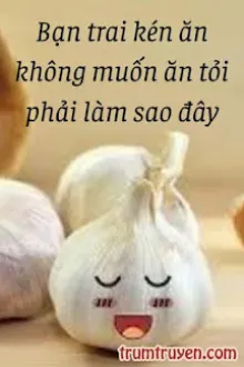 BẠN TRAI KÉN ĂN KHÔNG MUỐN ĂN TỎI PHẢI LÀM SAO ĐÂY