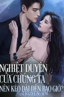 NGHIỆT DUYÊN CỦA CHÚNG TA NÊN KÉO DÀI ĐẾN BAO GIỜ?