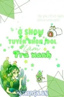Ở SHOW TUYỂN NỮ IDOL LÀM TRÀ XANH