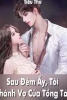 SAU ĐÊM ẤY, TÔI THÀNH VỢ CỦA TỔNG TÀI