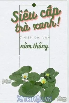 SIÊU CẤP TRÀ XANH Ở NIÊN ĐẠI VĂN NẰM THẲNG