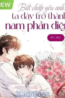 BẤT CHẤP YÊU ANH: TA ĐÂY TRỞ THÀNH NAM PHẢN DIỆN