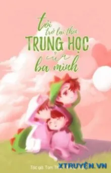 TÔI TRỞ LẠI THỜI TRUNG HỌC CỦA BA MÌNH!