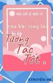 SAU KHI SỐNG LẠI BỊ ÉP TƯƠNG TÁC TỐT