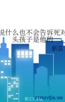 NÓI GÌ CŨNG SẼ KHÔNG NÓI CHO KẺ ĐỊCH BIẾT BÉ