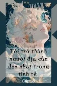 TÔI TRỞ THÀNH NGƯỜI ĐỊA CẦU DUY NHẤT TRONG TINH TẾ