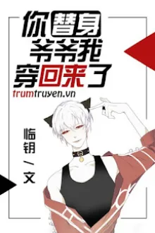 THẾ THÂN ÔNG NỘI NGƯƠI TA XUYÊN ĐÃ TRỞ LẠI