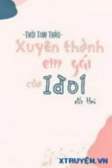 XUYÊN THÀNH EM GÁI ĐỐI THỦ IDOL NHÀ MÌNH