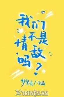 CHÚNG TA KHÔNG PHẢI TÌNH ĐỊCH SAO?