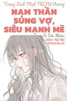 TRỌNG SINH MẠT THẾ NỮ VƯƠNG: NAM THẦN SỦNG VỢ, SIÊU MẠNH MẼ