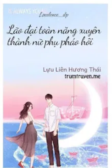 [XUYÊN SÁCH] LÃO ĐẠI TOÀN NĂNG XUYÊN THÀNH NỮ PHỤ PHÁO HÔI