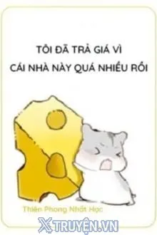 TÔI ĐÃ TRẢ GIÁ VÌ CÁI NHÀ NÀY QUÁ NHIỀU RỒI
