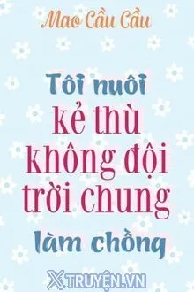 TÔI NUÔI KẺ THÙ KHÔNG ĐỘI TRỜI CHUNG LÀM CHỒNG